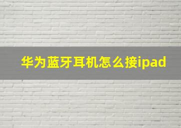 华为蓝牙耳机怎么接ipad