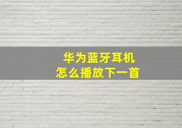 华为蓝牙耳机怎么播放下一首