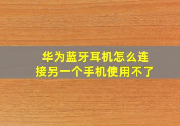 华为蓝牙耳机怎么连接另一个手机使用不了