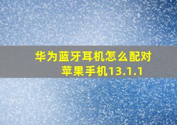 华为蓝牙耳机怎么配对苹果手机13.1.1