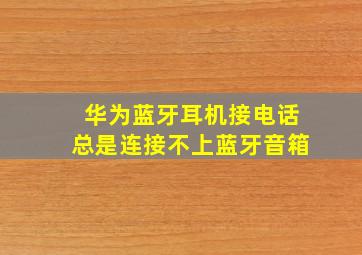 华为蓝牙耳机接电话总是连接不上蓝牙音箱