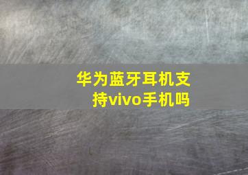 华为蓝牙耳机支持vivo手机吗