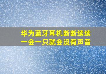 华为蓝牙耳机断断续续一会一只就会没有声音