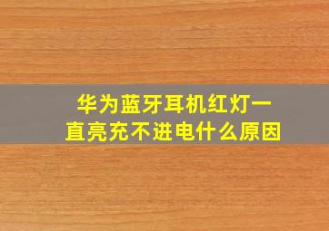 华为蓝牙耳机红灯一直亮充不进电什么原因