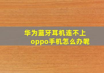 华为蓝牙耳机连不上oppo手机怎么办呢