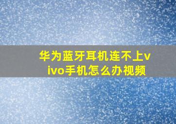 华为蓝牙耳机连不上vivo手机怎么办视频