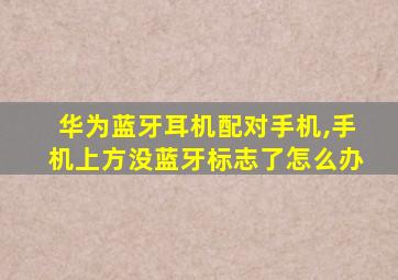 华为蓝牙耳机配对手机,手机上方没蓝牙标志了怎么办