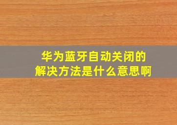 华为蓝牙自动关闭的解决方法是什么意思啊