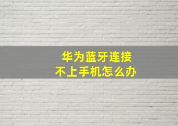 华为蓝牙连接不上手机怎么办