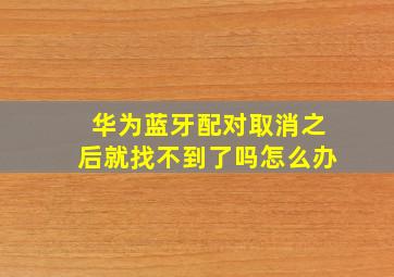 华为蓝牙配对取消之后就找不到了吗怎么办