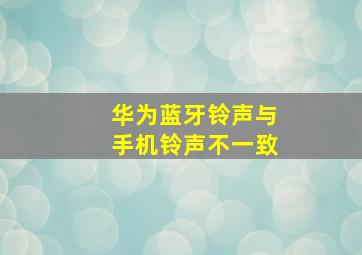 华为蓝牙铃声与手机铃声不一致