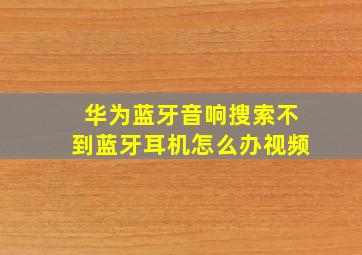 华为蓝牙音响搜索不到蓝牙耳机怎么办视频