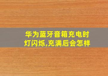 华为蓝牙音箱充电时灯闪烁,充满后会怎样