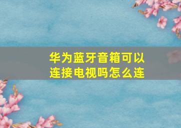 华为蓝牙音箱可以连接电视吗怎么连