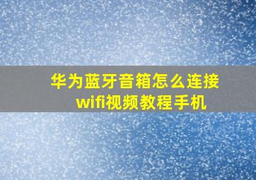 华为蓝牙音箱怎么连接wifi视频教程手机