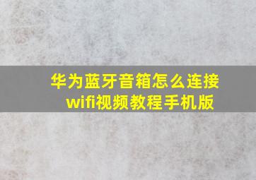 华为蓝牙音箱怎么连接wifi视频教程手机版