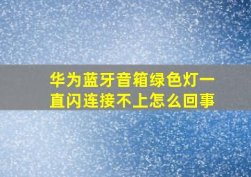 华为蓝牙音箱绿色灯一直闪连接不上怎么回事