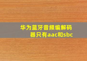 华为蓝牙音频编解码器只有aac和sbc