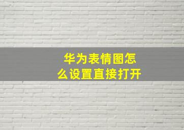 华为表情图怎么设置直接打开