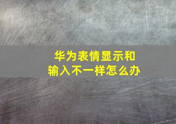 华为表情显示和输入不一样怎么办