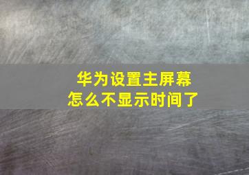 华为设置主屏幕怎么不显示时间了