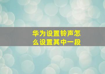 华为设置铃声怎么设置其中一段