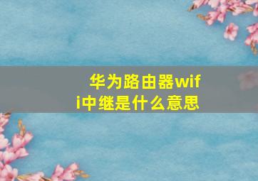 华为路由器wifi中继是什么意思