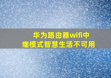 华为路由器wifi中继模式智慧生活不可用