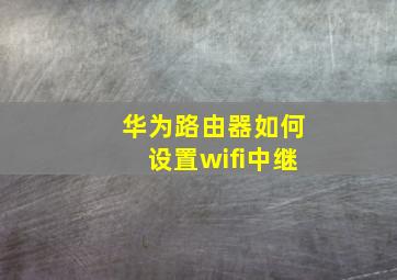 华为路由器如何设置wifi中继