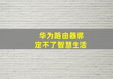 华为路由器绑定不了智慧生活