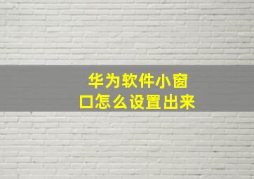 华为软件小窗口怎么设置出来