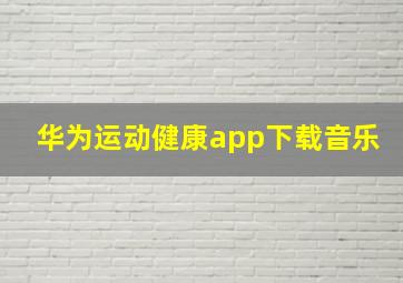 华为运动健康app下载音乐