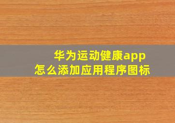 华为运动健康app怎么添加应用程序图标