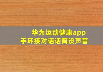 华为运动健康app手环接对话话筒没声音