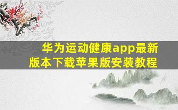 华为运动健康app最新版本下载苹果版安装教程