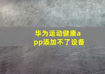 华为运动健康app添加不了设备