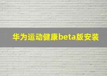 华为运动健康beta版安装