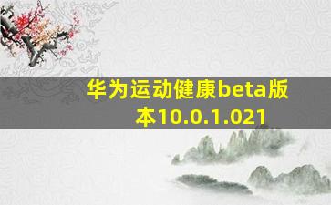 华为运动健康beta版本10.0.1.021