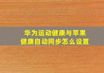 华为运动健康与苹果健康自动同步怎么设置