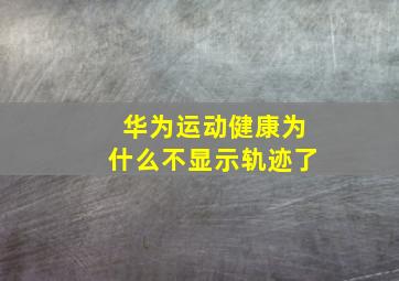 华为运动健康为什么不显示轨迹了