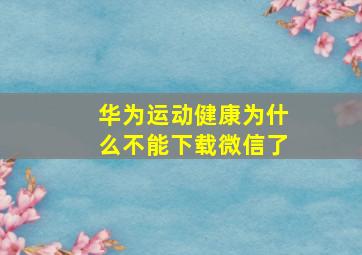 华为运动健康为什么不能下载微信了