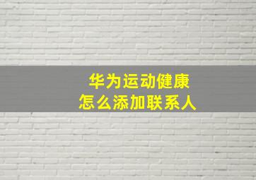 华为运动健康怎么添加联系人