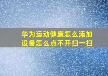 华为运动健康怎么添加设备怎么点不开扫一扫