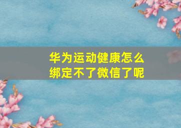 华为运动健康怎么绑定不了微信了呢