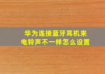 华为连接蓝牙耳机来电铃声不一样怎么设置