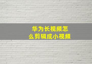 华为长视频怎么剪辑成小视频