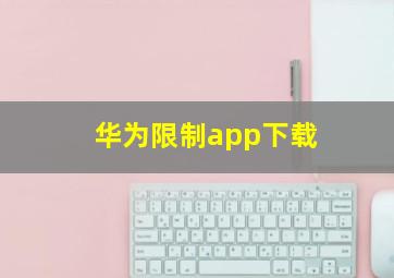 华为限制app下载