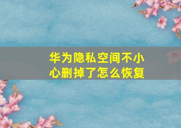 华为隐私空间不小心删掉了怎么恢复