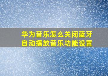 华为音乐怎么关闭蓝牙自动播放音乐功能设置