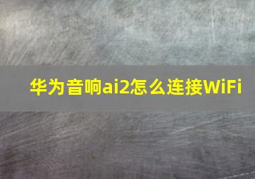 华为音响ai2怎么连接WiFi